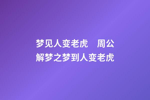 梦见人变老虎　周公解梦之梦到人变老虎